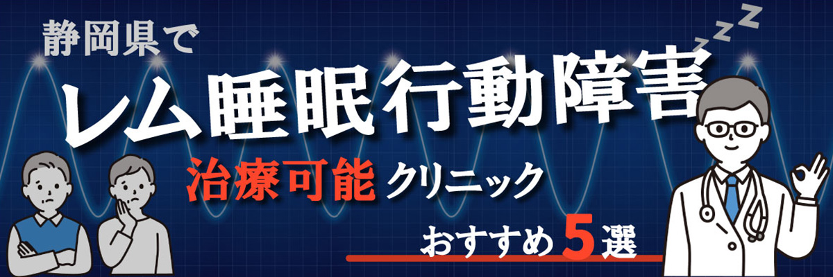 静岡県でレム睡眠行動障害の治療可能なクリニックおすすめ5選！口コミ評判の良いクリニック比較